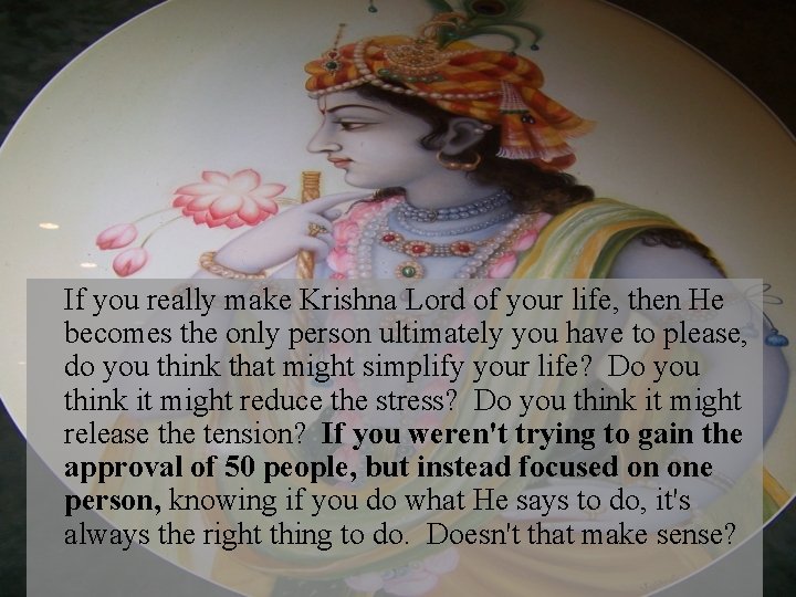 If you really make Krishna Lord of your life, then He becomes the only