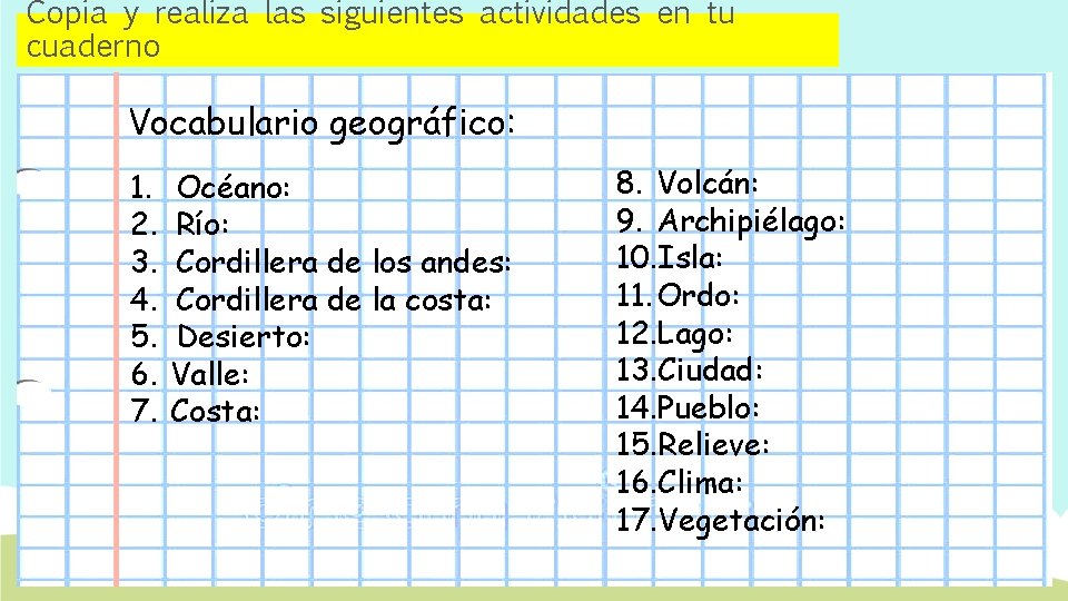 Copia y realiza las siguientes actividades en tu cuaderno Vocabulario geográfico: 1. 2. 3.