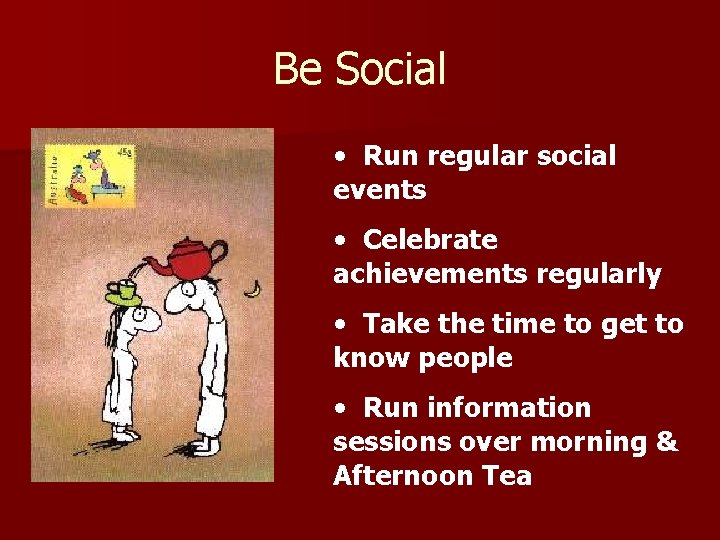 Be Social • Run regular social events • Celebrate achievements regularly • Take the