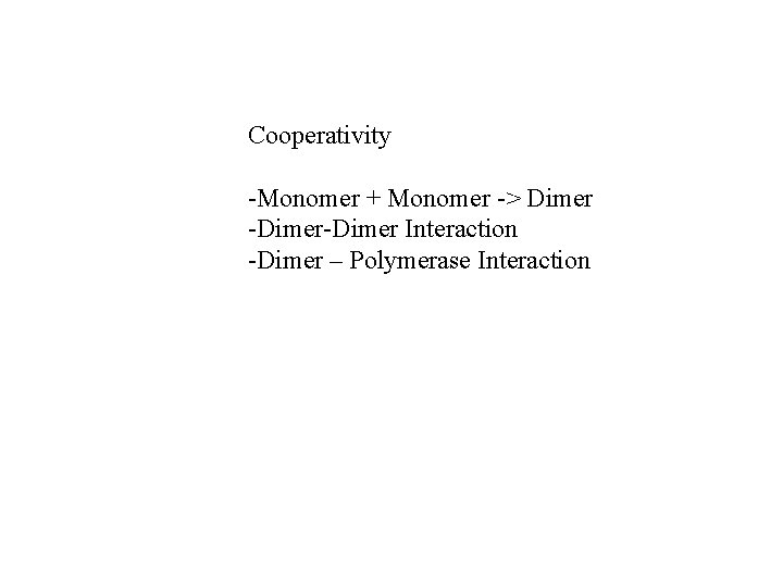 Cooperativity -Monomer + Monomer -> Dimer -Dimer Interaction -Dimer – Polymerase Interaction 