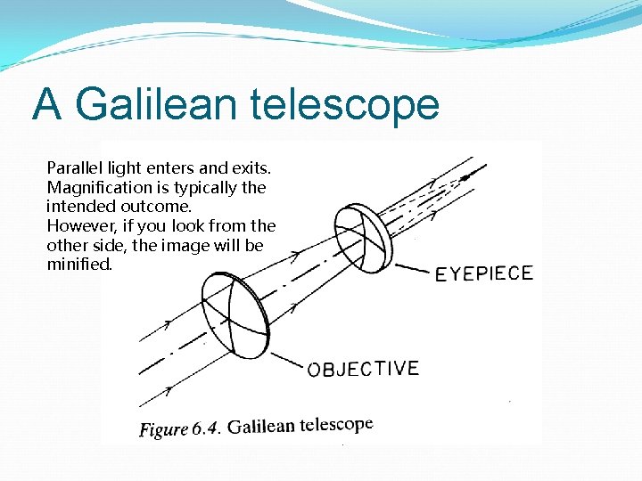 A Galilean telescope Parallel light enters and exits. Magnification is typically the intended outcome.