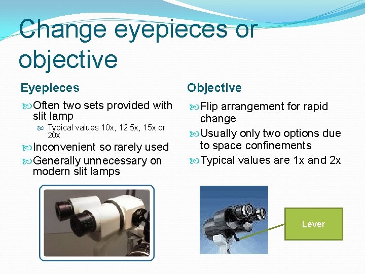 Change eyepieces or objective Eyepieces Objective Often two sets provided with slit lamp Flip