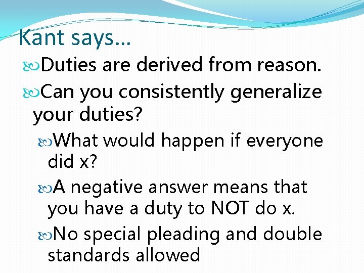 Kant says… Duties are derived from reason. Can you consistently generalize your duties? What