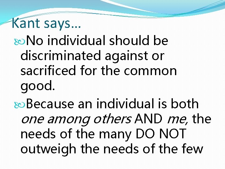 Kant says… No individual should be discriminated against or sacrificed for the common good.