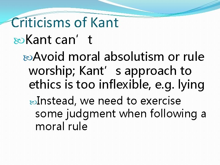 Criticisms of Kant can’t Avoid moral absolutism or rule worship; Kant’s approach to ethics