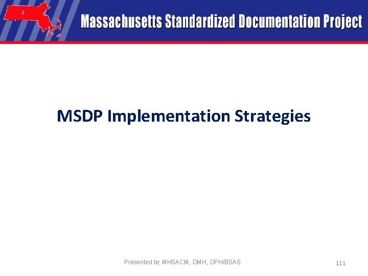 MSDP Implementation Strategies Presented by MHSACM, DMH, DPH/BSAS 111 