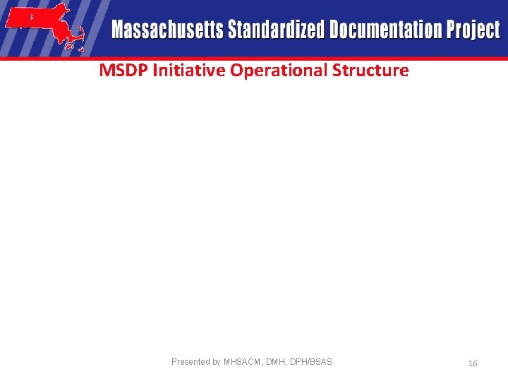 MSDP Initiative Operational Structure Presented by MHSACM, DMH, DPH/BSAS 16 
