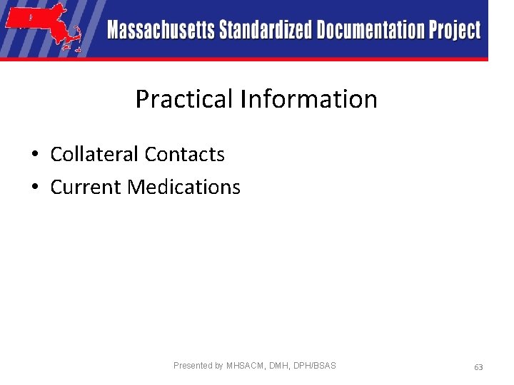 Practical Information • Collateral Contacts • Current Medications Presented by MHSACM, DMH, DPH/BSAS 63