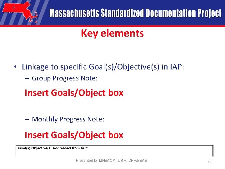 Key elements • Linkage to specific Goal(s)/Objective(s) in IAP: – Group Progress Note: Insert