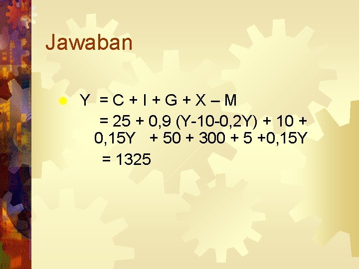 Jawaban ® Y =C+I+G+X–M = 25 + 0, 9 (Y-10 -0, 2 Y) +