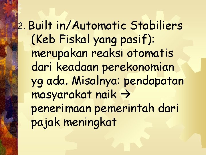 2. Built in/Automatic Stabiliers (Keb Fiskal yang pasif): merupakan reaksi otomatis dari keadaan perekonomian