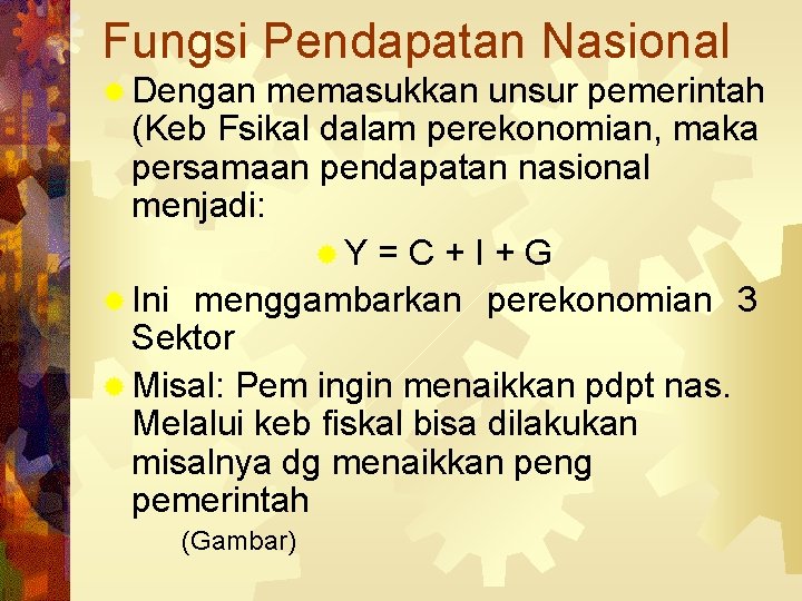 Fungsi Pendapatan Nasional ® Dengan memasukkan unsur pemerintah (Keb Fsikal dalam perekonomian, maka persamaan