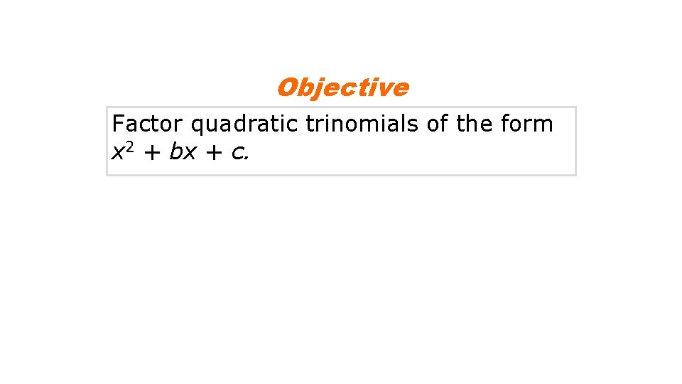 Objective Factor quadratic trinomials of the form x 2 + bx + c. 