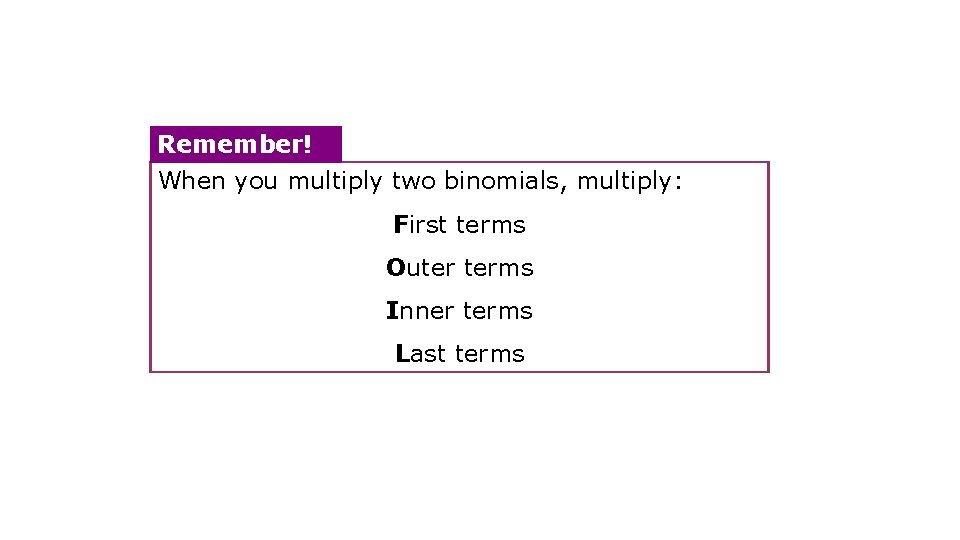 Remember! When you multiply two binomials, multiply: First terms Outer terms Inner terms Last