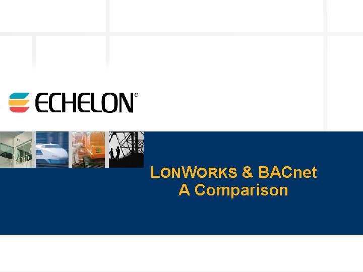LONWORKS & BACnet A Comparison © 2003 Echelon 