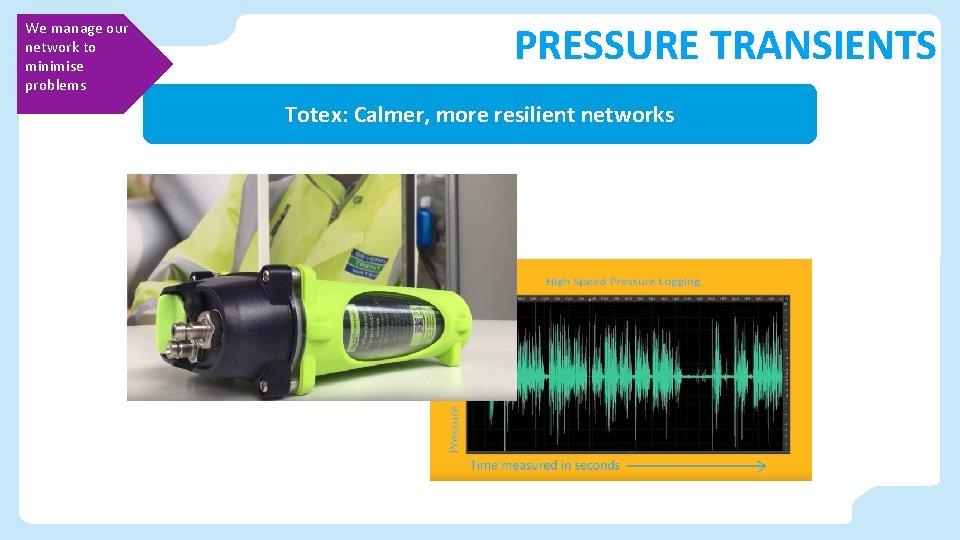 We manage our network to minimise problems PRESSURE TRANSIENTS Totex: Calmer, more resilient networks