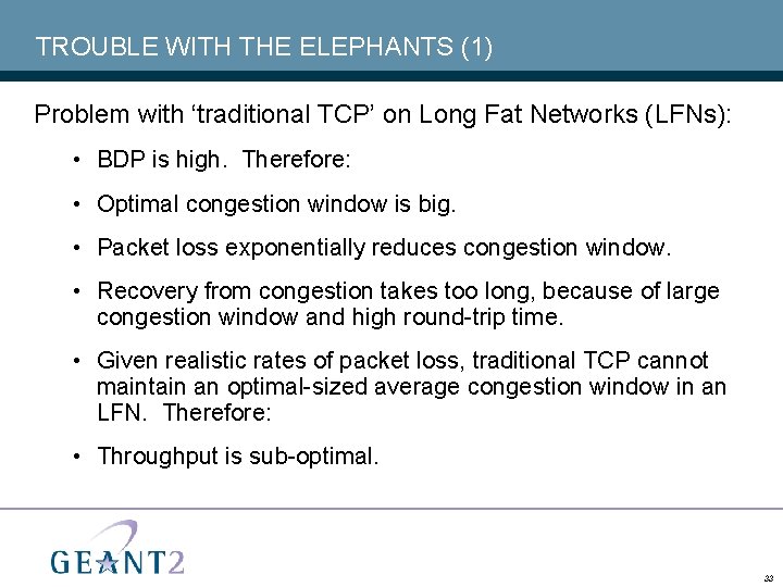 TROUBLE WITH THE ELEPHANTS (1) Problem with ‘traditional TCP’ on Long Fat Networks (LFNs):