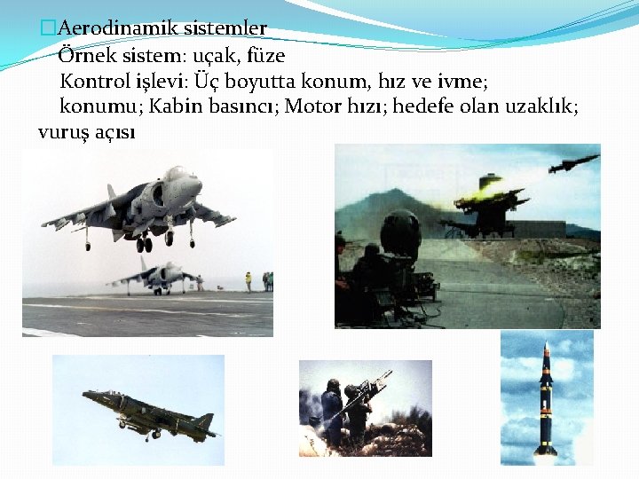 �Aerodinamik sistemler Örnek sistem: uçak, füze Kontrol işlevi: Üç boyutta konum, hız ve ivme;