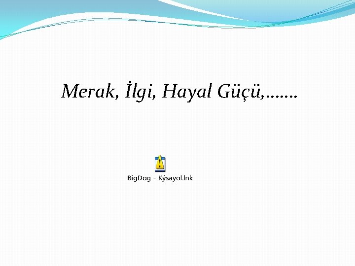 Merak, İlgi, Hayal Güçü, ……. 