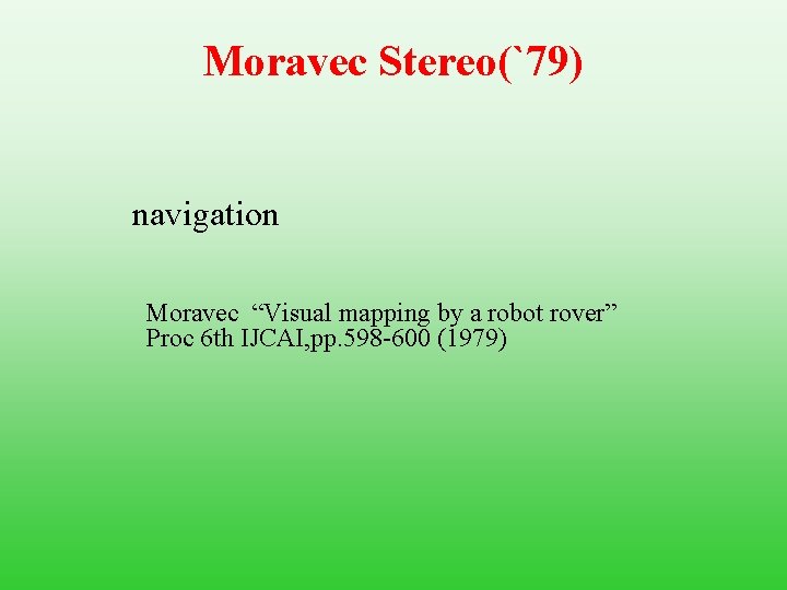 Moravec Stereo(`79) navigation Moravec “Visual mapping by a robot rover” Proc 6 th IJCAI,