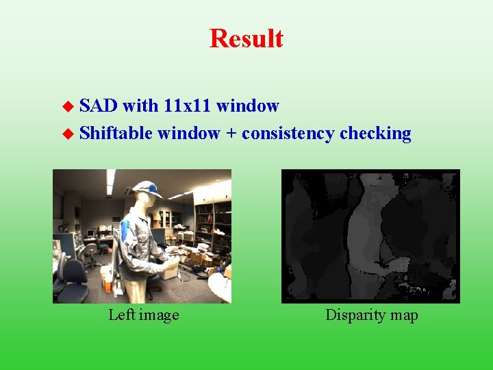 Result u SAD with 11 x 11 window u Shiftable window + consistency checking