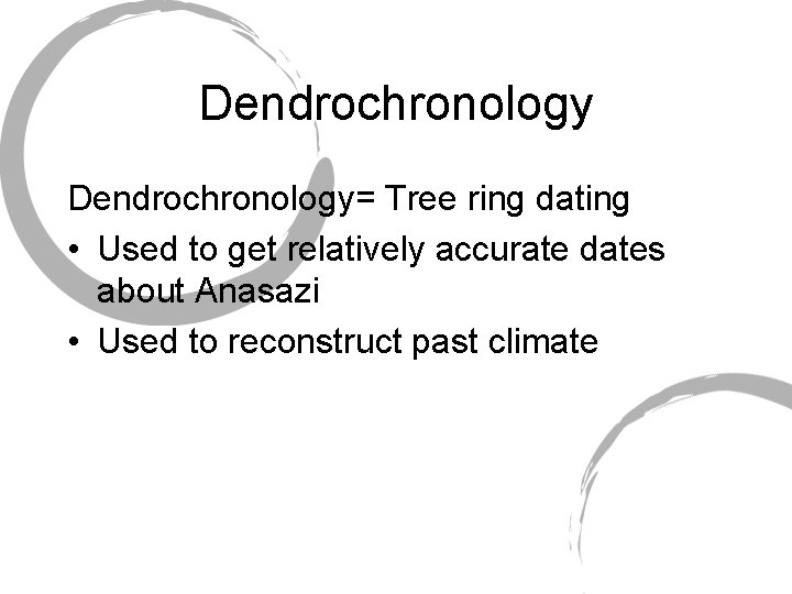Dendrochronology= Tree ring dating • Used to get relatively accurate dates about Anasazi •