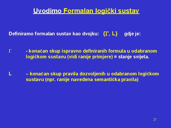 Uvodimo Formalan logički sustav Definiramo formalan sustav kao dvojku: { , L} gdje je: