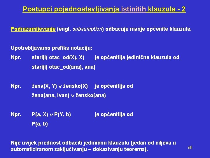 Postupci pojednostavljivanja istinitih klauzula - 2 Podrazumijevanje (engl. subsumption) odbacuje manje općenite klauzule. Upotrebljavamo