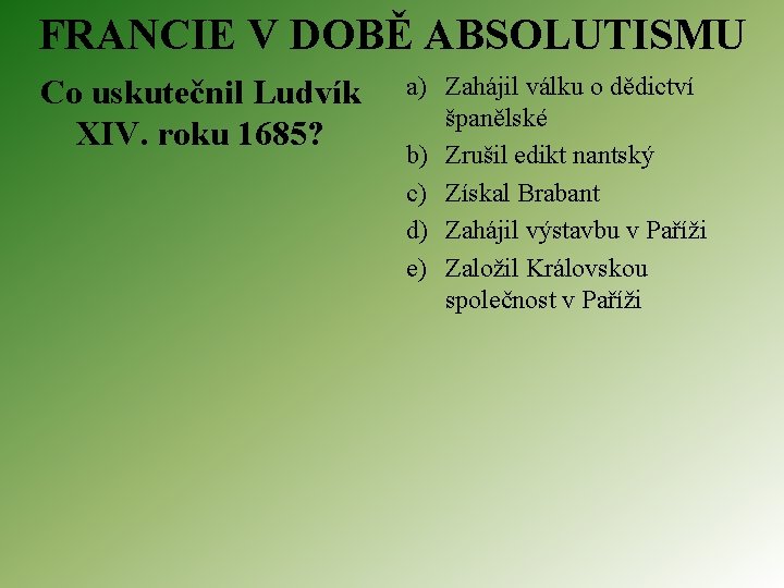 FRANCIE V DOBĚ ABSOLUTISMU Co uskutečnil Ludvík XIV. roku 1685? a) Zahájil válku o