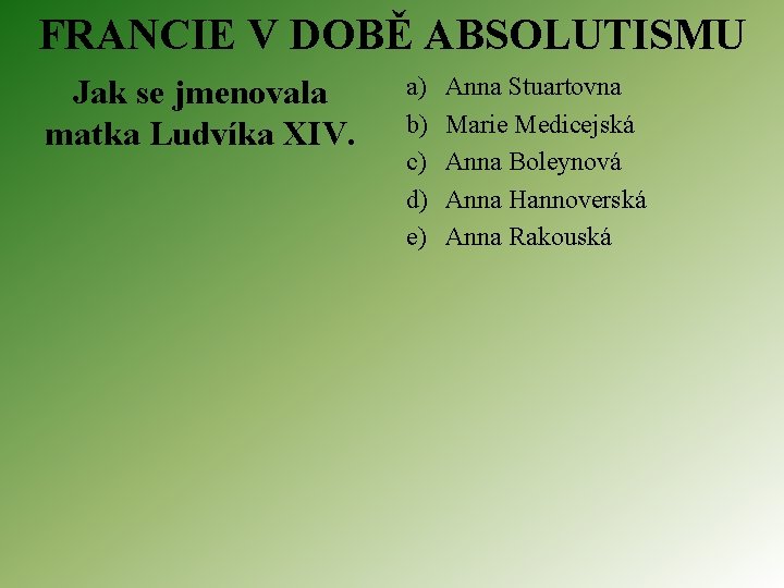 FRANCIE V DOBĚ ABSOLUTISMU Jak se jmenovala matka Ludvíka XIV. a) b) c) d)