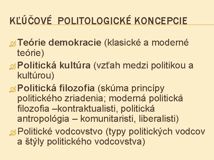 KĽÚČOVÉ POLITOLOGICKÉ KONCEPCIE Teórie demokracie (klasické a moderné teórie) Politická kultúra (vzťah medzi politikou