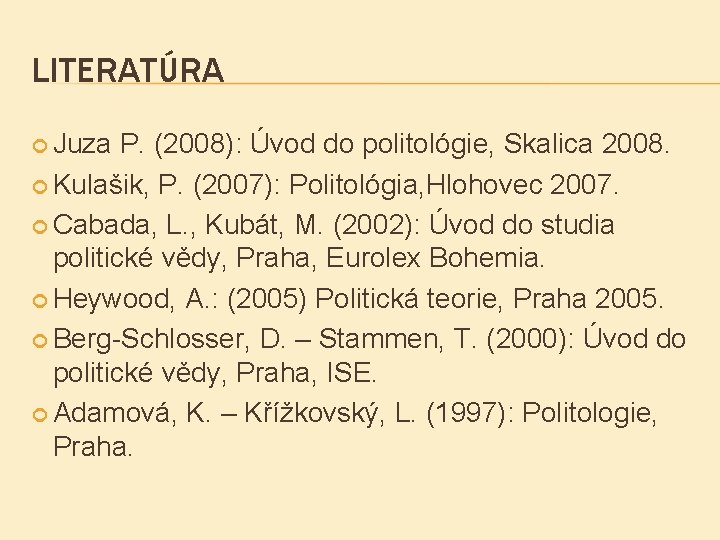LITERATÚRA Juza P. (2008): Úvod do politológie, Skalica 2008. Kulašik, P. (2007): Politológia, Hlohovec