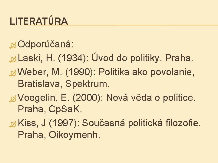LITERATÚRA Odporúčaná: Laski, H. (1934): Úvod do politiky. Praha. Weber, M. (1990): Politika ako