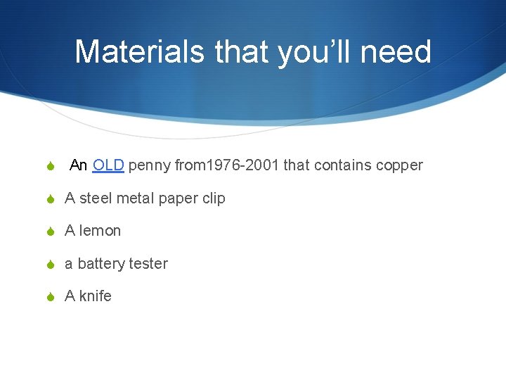 Materials that you’ll need S An OLD penny from 1976 -2001 that contains copper