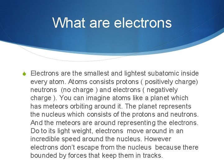 What are electrons S Electrons are the smallest and lightest subatomic inside every atom.