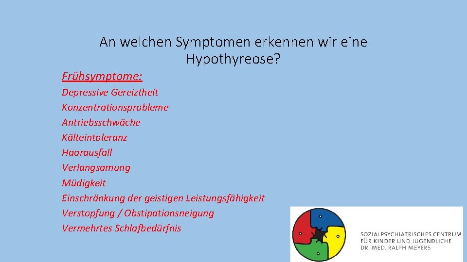 An welchen Symptomen erkennen wir eine Hypothyreose? Frühsymptome: Depressive Gereiztheit Konzentrationsprobleme Antriebsschwäche Kälteintoleranz Haarausfall