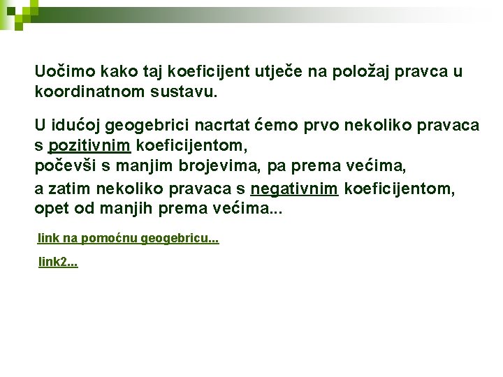 Uočimo kako taj koeficijent utječe na položaj pravca u koordinatnom sustavu. U idućoj geogebrici