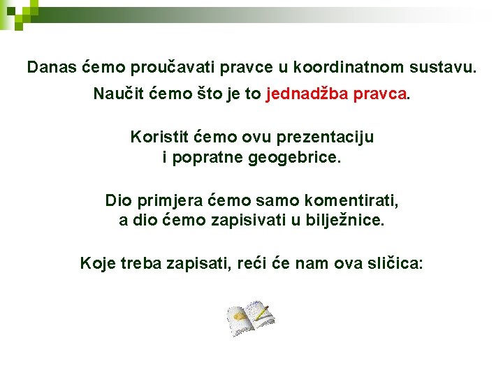Danas ćemo proučavati pravce u koordinatnom sustavu. Naučit ćemo što jednadžba pravca. Koristit ćemo