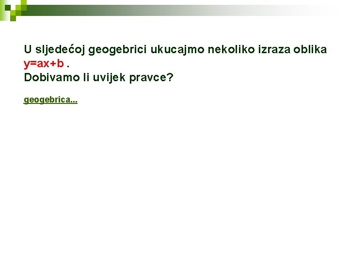 U sljedećoj geogebrici ukucajmo nekoliko izraza oblika y=ax+b. Dobivamo li uvijek pravce? geogebrica. .