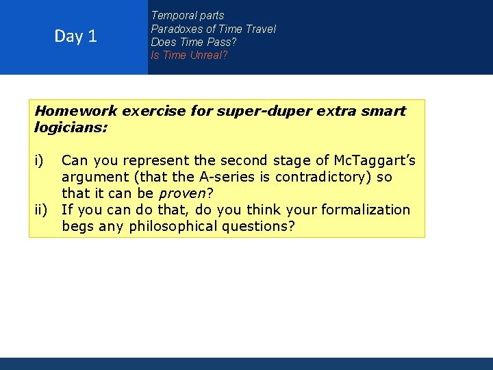 Day 1 Temporal parts Paradoxes of Time Travel Does Time Pass? Is Time Unreal?