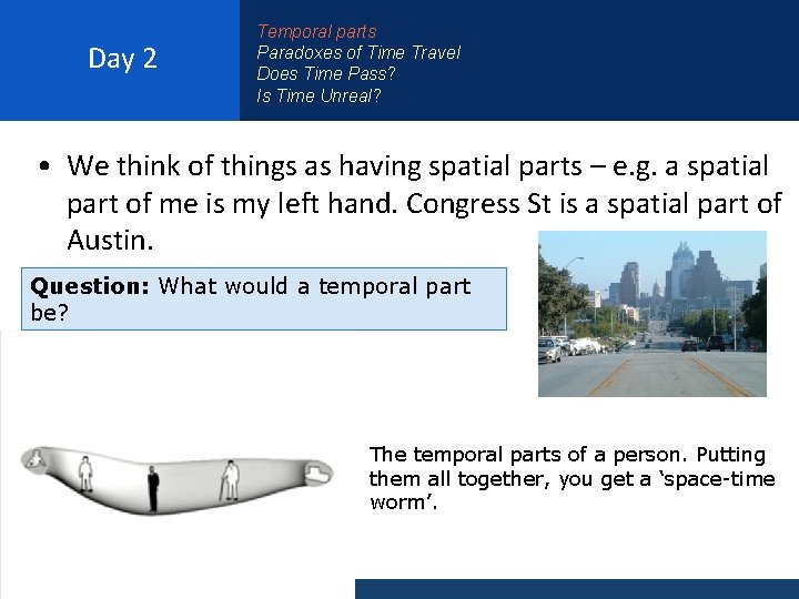 Day 2 Temporal parts Paradoxes of Time Travel Does Time Pass? Is Time Unreal?