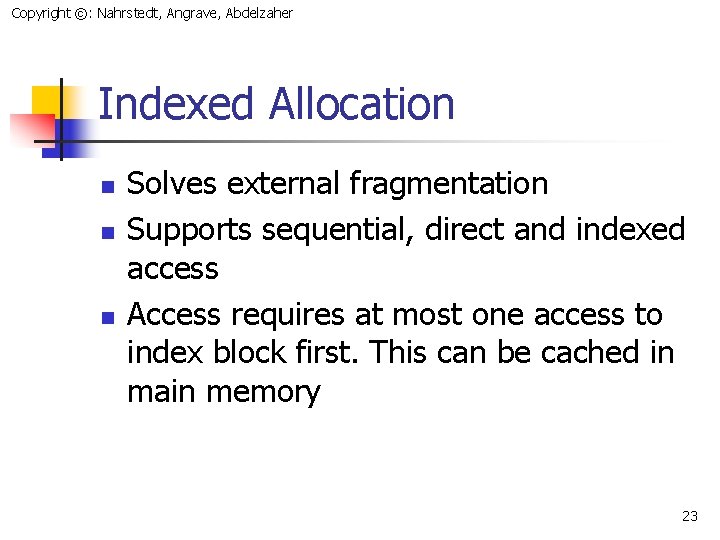 Copyright ©: Nahrstedt, Angrave, Abdelzaher Indexed Allocation n Solves external fragmentation Supports sequential, direct