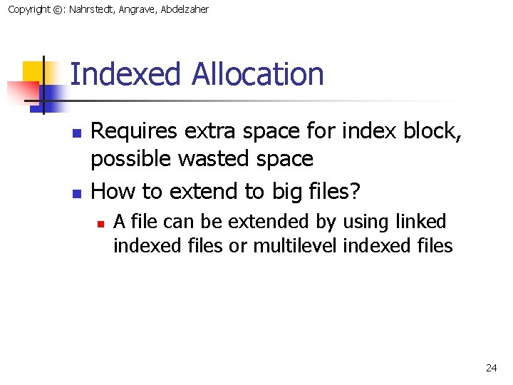 Copyright ©: Nahrstedt, Angrave, Abdelzaher Indexed Allocation n n Requires extra space for index