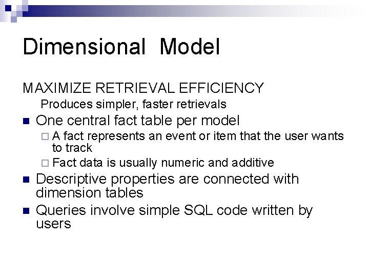 Dimensional Model MAXIMIZE RETRIEVAL EFFICIENCY Produces simpler, faster retrievals n One central fact table Dimensional Model MAXIMIZE RETRIEVAL EFFICIENCY Produces simpler, faster retrievals n One central fact table
