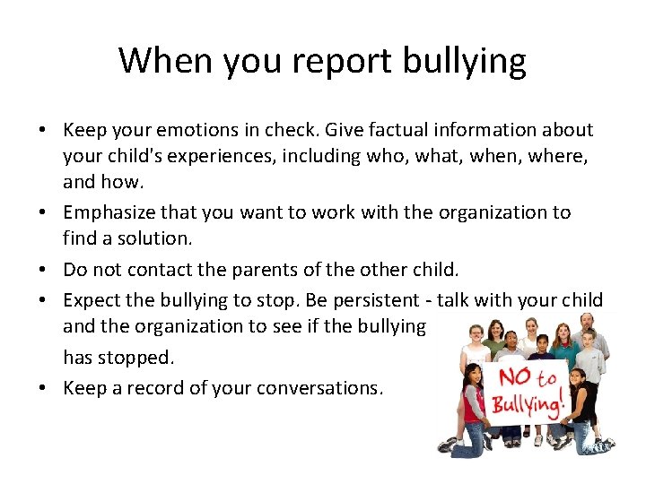 When you report bullying • Keep your emotions in check. Give factual information about