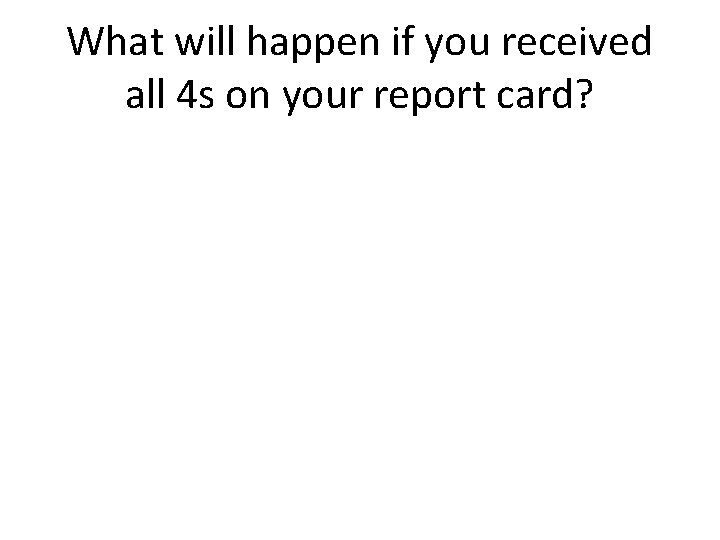 What will happen if you received all 4 s on your report card? 