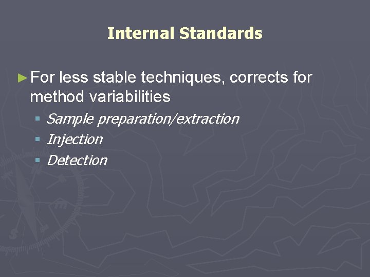 Internal Standards ► For less stable techniques, corrects for method variabilities § Sample preparation/extraction