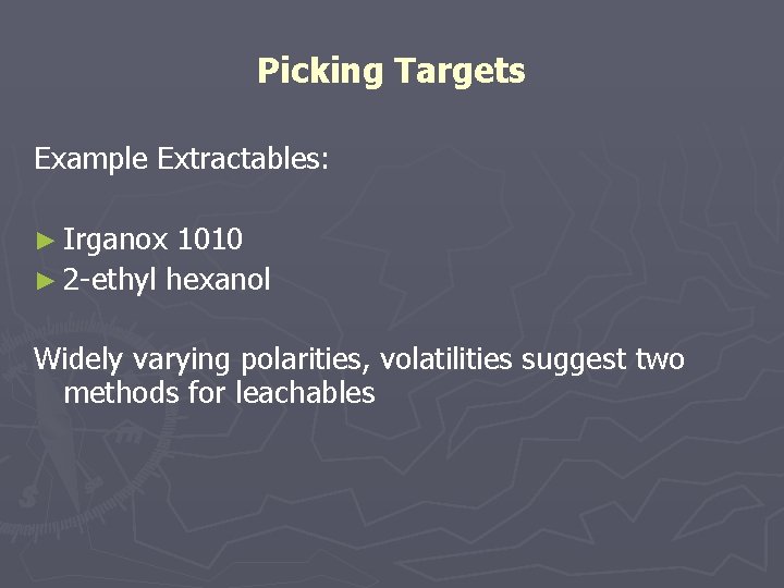 Picking Targets Example Extractables: ► Irganox 1010 ► 2 -ethyl hexanol Widely varying polarities,