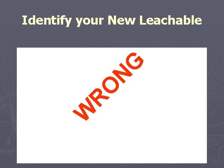 W R O N G Identify your New Leachable 