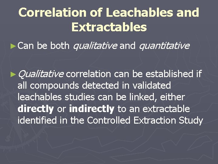 Correlation of Leachables and Extractables ► Can be both qualitative and quantitative ► Qualitative